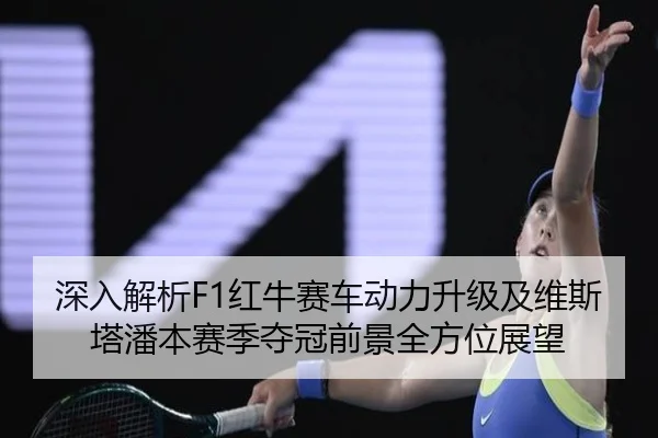 深入解析F1红牛赛车动力升级及维斯塔潘本赛季夺冠前景全方位展望