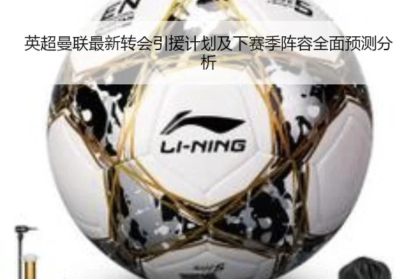 英超曼联最新转会引援计划及下赛季阵容全面预测分析